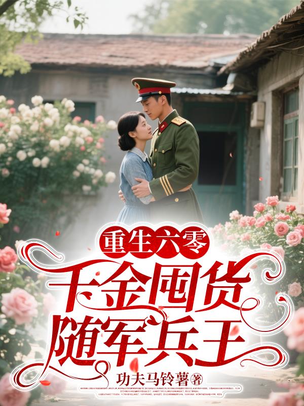 重生六零，千金囤货随军兵王