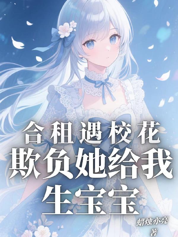 合租遇校花，欺负她给我生宝宝